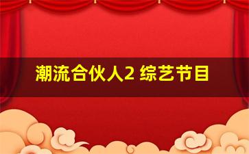 潮流合伙人2 综艺节目